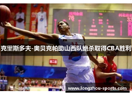 克里斯多夫-奥贝克帕助山西队绝杀取得CBA胜利