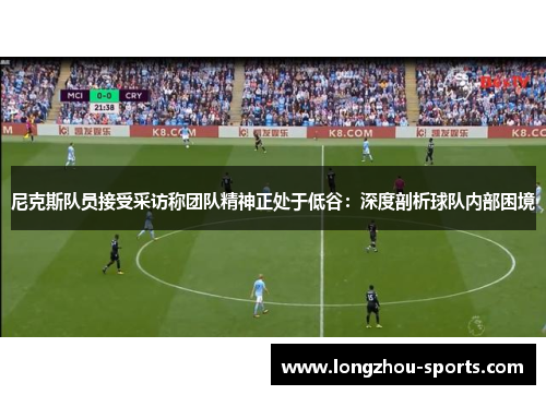 尼克斯队员接受采访称团队精神正处于低谷：深度剖析球队内部困境