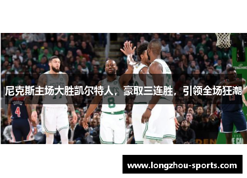 尼克斯主场大胜凯尔特人，豪取三连胜，引领全场狂潮