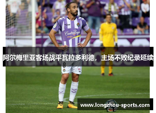 阿尔梅里亚客场战平瓦拉多利德，主场不败纪录延续