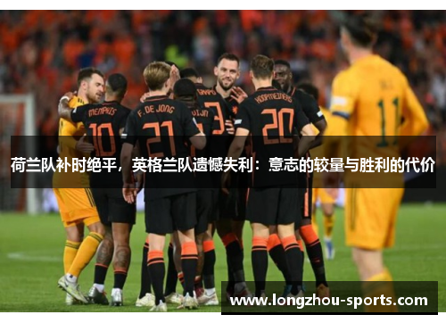 荷兰队补时绝平，英格兰队遗憾失利：意志的较量与胜利的代价