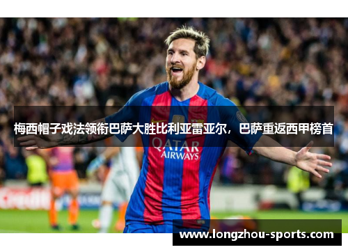 梅西帽子戏法领衔巴萨大胜比利亚雷亚尔，巴萨重返西甲榜首