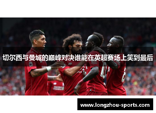 切尔西与曼城的巅峰对决谁能在英超赛场上笑到最后
